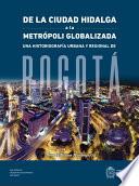 libro De La Ciudad Hidalga A La Metrópoli Globalizada. Una Historiografía Urbana Y Regional De Bogotá