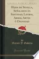 libro Hijos De Sevilla, Señalados En Santidad, Letras, Armas, Artes ó Dignidad (classic Reprint)