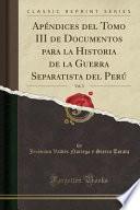libro Apéndices Del Tomo Iii De Documentos Para La Historia De La Guerra Separatista Del Perú, Vol. 3 (classic Reprint)