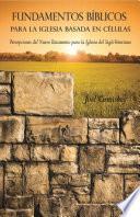 libro Fundamentos Bíblicos Para La Iglesia Basada En Células: Percepciones Del Nuevo Testamento Para La Iglesia Del Siglo